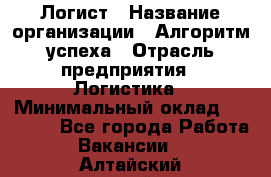 Логист › Название организации ­ Алгоритм успеха › Отрасль предприятия ­ Логистика › Минимальный оклад ­ 40 000 - Все города Работа » Вакансии   . Алтайский край